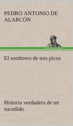 Kniha sombrero de tres picos Historia verdadera de un sucedido que anda en romances escrita ahora tal y como paso Pedro Antonio de Alarcón