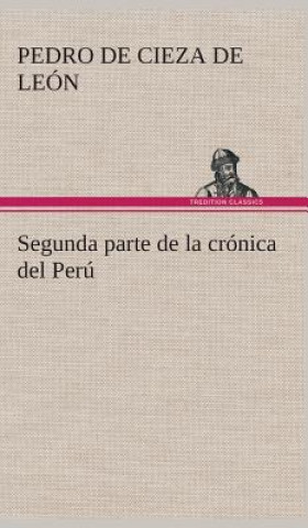 Carte Segunda parte de la cronica del Peru, que trata del senorio de los Incas Yupanquis y de sus grandes hechos y gobernacion Pedro de Cieza de León