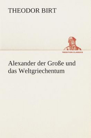 Kniha Alexander der Grosse und das Weltgriechentum Theodor Birt