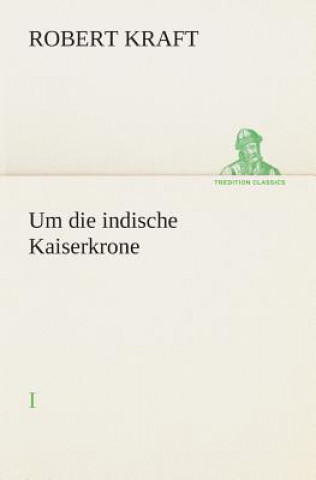 Könyv Um die indische Kaiserkrone I Robert Kraft