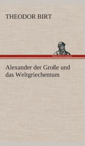 Kniha Alexander der Grosse und das Weltgriechentum Theodor Birt