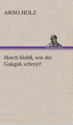 Kniha Horch blohss, wie der Gukguk schreyt! Arno Holz