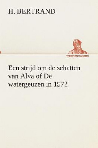 Könyv Een strijd om de schatten van Alva of De watergeuzen in 1572 H. Bertrand