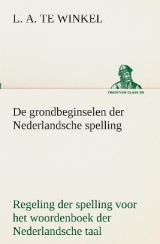 Kniha De grondbeginselen der Nederlandsche spelling Regeling der spelling voor het woordenboek der Nederlandsche taal L. A. te Winkel