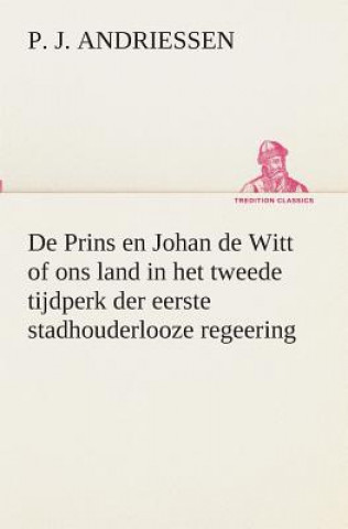 Kniha De Prins en Johan de Witt of ons land in het tweede tijdperk der eerste stadhouderlooze regeering P. J. Andriessen