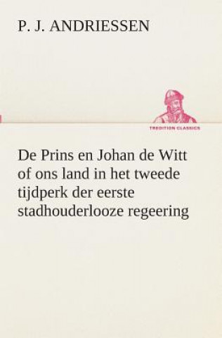 Book De Prins en Johan de Witt of ons land in het tweede tijdperk der eerste stadhouderlooze regeering P. J. Andriessen