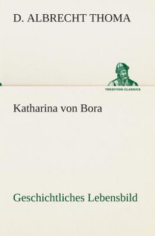 Libro Katharina von Bora Geschichtliches Lebensbild D. Albrecht Thoma