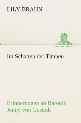 Könyv Im Schatten der Titanen Erinnerungen an Baronin Jenny von Gustedt Lily Braun