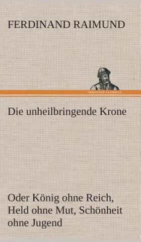 Książka unheilbringende Krone (oder Koenig ohne Reich, Held ohne Mut, Schoenheit ohne Jugend) Ferdinand Raimund