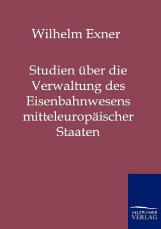 Kniha Studien uber die Verwaltung des Eisenbahnwesens mitteleuropaischer Staaten Wilhelm Exner