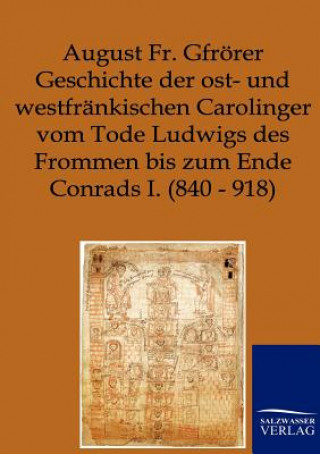 Carte Geschichte der ost- und westfrankischen Carolinger vom Tode Ludwigs des Frommen bis zum Ende Conrads I. (840-918) August Fr. Gfrörer