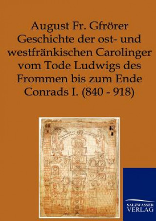 Książka Geschichte der ost- und westfrankischen Carolinger vom Tode Ludwigs des Frommen bis zum Ende Conrads I. (840-918) August Fr. Gfrörer