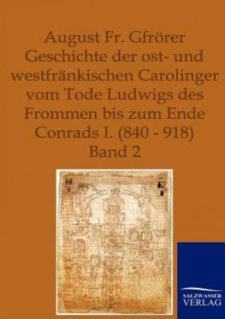 Könyv Geschichte der ost- und westfrankischen Carolinger vom Tode Ludwigs des Frommen bis zum Ende Conrads I. (840-918) August Fr. Gfrörer
