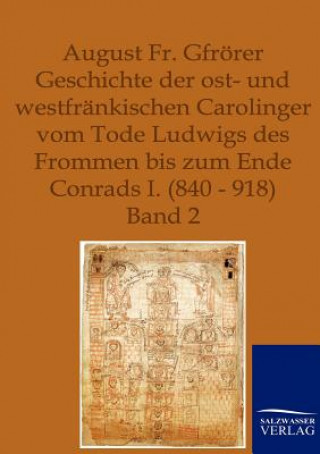 Buch Geschichte der ost- und westfrankischen Carolinger vom Tode Ludwigs des Frommen bis zum Ende Conrads I. (840-918) August Fr. Gfrörer