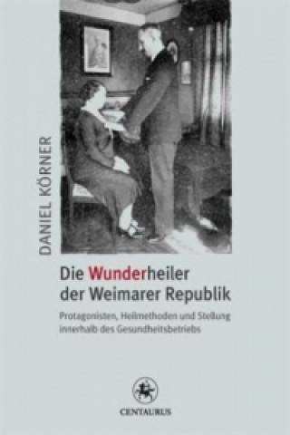 Kniha Die Wunderheiler der Weimarer Republik Daniel Körner