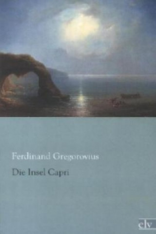 Kniha Die Insel Capri Ferdinand Gregorovius