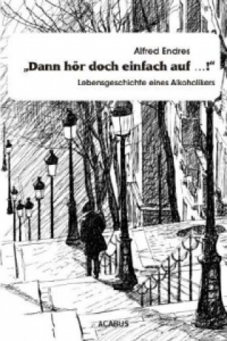 Könyv "Dann hör doch einfach auf...!" - Lebensgeschichte eines Alkoholikers Alfred Endres