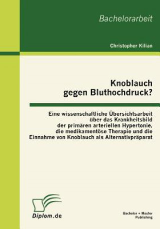 Libro Knoblauch gegen Bluthochdruck? Eine wissenschaftliche UEbersichtsarbeit uber das Krankheitsbild der primaren arteriellen Hypertonie, die medikamentoes Christopher Kilian