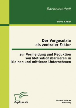 Könyv Vorgesetzte als zentraler Faktor zur Vermeidung und Reduktion von Motivationsbarrieren in kleinen und mittleren Unternehmen Mirko Kittler