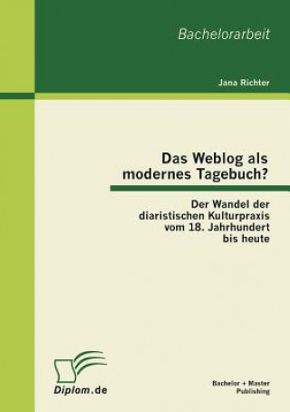 Kniha Weblog als modernes Tagebuch? Der Wandel der diaristischen Kulturpraxis vom 18. Jahrhundert bis heute Jana Richter