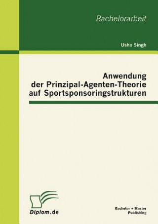 Knjiga Anwendung der Prinzipal-Agenten-Theorie auf Sportsponsoringstrukturen Usha Singh