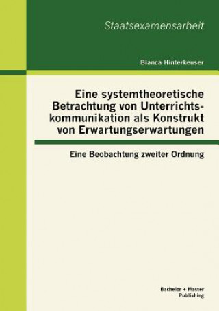 Book Eine systemtheoretische Betrachtung von Unterrichtskommunikation als Konstrukt von Erwartungserwartungen Bianca Hinterkeuser