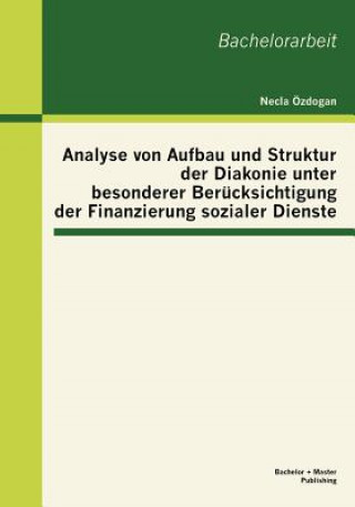 Könyv Analyse von Aufbau und Struktur der Diakonie unter besonderer Berucksichtigung der Finanzierung sozialer Dienste Necla Zdogan