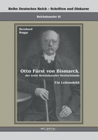 Kniha Otto Furst von Bismarck, der erste Reichskanzler Deutschlands. Ein Lebensbild Bernhard Rogge