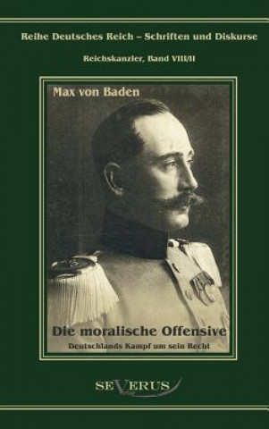Könyv Prinz Max von Baden. Die moralische Offensive. Deutschlands Kampf um sein Recht Max Von Baden