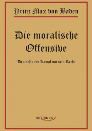 Książka Prinz Max von Baden. Die moralische Offensive. Deutschlands Kampf um sein Recht Prinz Max von Baden