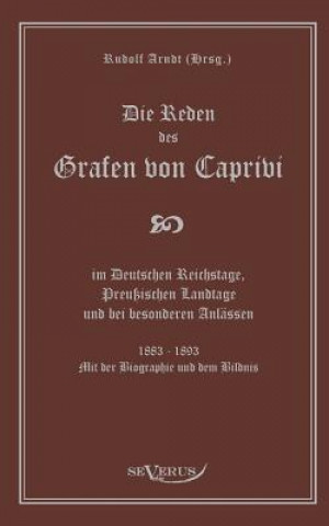 Książka Reden des Grafen von Caprivi im Deutschen Reichstage, Preussischen Landtage und bei besonderen Anlassen. 1883 - 1893. Mit der Biographie und dem Bildn Leo Graf von Caprivi