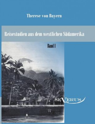 Kniha Reisestudien aus dem westlichen Sudamerika von Therese Prinzessin von Bayern, Band 1 Therese von Bayern