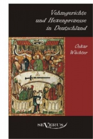 Könyv Vehmgerichte und Hexenprozesse in Deutschland Oskar Wächter