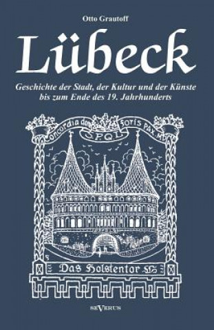 Kniha Lubeck - Geschichte der Stadt, der Kultur und der Kunste bis zum Ende des 19. Jahrhunderts Otto Grautoff