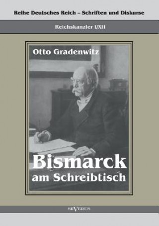 Könyv Reichskanzler Otto von Bismarck - Bismarck am Schreibtisch. Der verhangnisvolle Immediatbericht Otto Gradenwitz