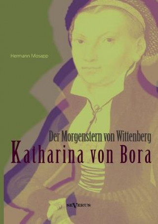 Carte Katharina von Bora - Der Morgenstern von Wittenberg Hermann Mosapp