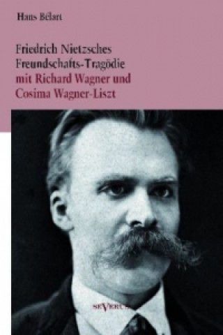 Könyv Friedrich Nietzsches Freundschafts-Tragödie mit Richard Wagner und Cosima Wagner-Liszt Hans Bélart