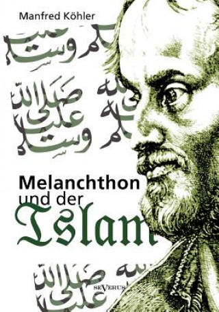 Książka Melanchthon und der Islam - Ein Beitrag zur Klarung des Verhaltnisses zwischen Christentum und Fremdreligionen in der Reformationszeit Manfred Köhler