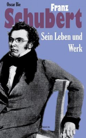Kniha Franz Schubert - Sein Leben und sein Werk Oscar Bie