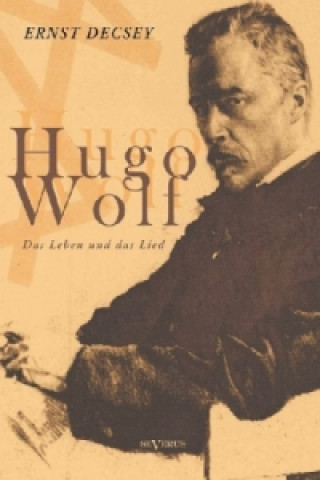 Carte Hugo Wolf - Das Leben und das Lied. Biographie Ernst Decsey