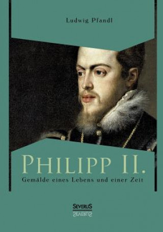 Könyv Philipp II. - Gemalde eines Lebens und einer Zeit Ludwig Pfandl