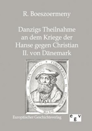 Knjiga Danzigs Theinahme an dem Kriege der Hanse gegen Christian II. von Danemark R. Boeszoermeny