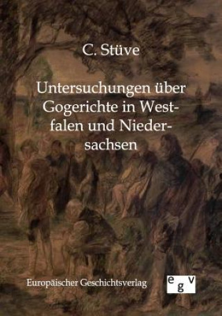 Könyv Untersuchungen uber Gogerichte in Westfalen und Niedersachsen C. Stüve