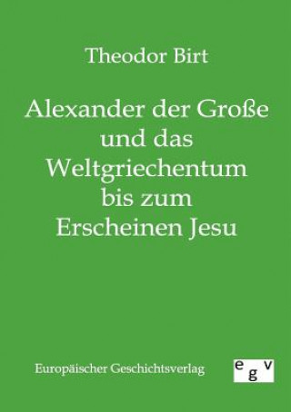 Kniha Alexander der Grosse und das Weltgriechentum bis zum Erscheinen Jesu Theodor Birt