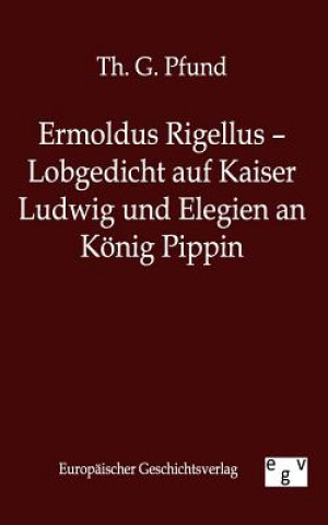 Könyv Ermoldus Rigellus - Lobgedicht auf Kaiser Ludwig und Elegien an Koenig Pippin Th. G. Pfund