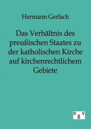 Livre Verhaltnis des preussischen Staates zu der katholischen Kirche auf kirchenrechtlichem Gebiete Hermann Gerlach