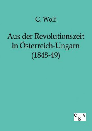 Książka Aus der Revolutionszeit in OEsterreich-Ungarn (1848-49) G. Wolf