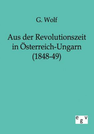 Knjiga Aus der Revolutionszeit in OEsterreich-Ungarn (1848-49) G. Wolf