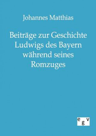 Book Beitrage zur Geschichte Ludwigs des Bayern wahrend seines Romzuges Johannes Matthias