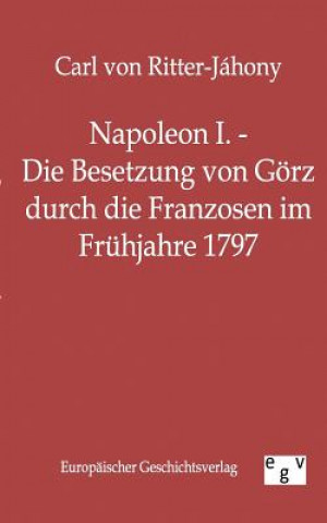 Livre Napoleon I. - Die Besetzung von Goerz durch die Franzosen im Fruhjahre 1797 Carl von Ritter-Jáhony